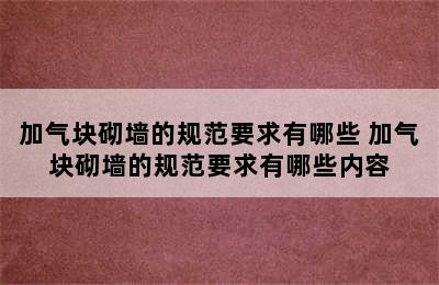 加气块砌墙的规范要求有哪些 加气块砌墙的规范要求有哪些内容